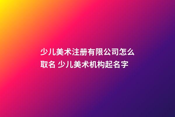 少儿美术注册有限公司怎么取名 少儿美术机构起名字-第1张-公司起名-玄机派